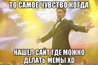 То самое чувство когда Нашел сайт где можно делать мемы XD