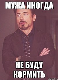 Мужа иногда Не буду кормить