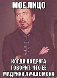 Мое лицо Когда подруга говорит, что ее мадрихи лучше моих