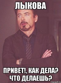 Лыкова Привет!, Как дела? что делаешь?