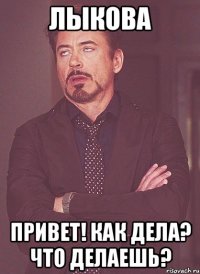 Лыкова Привет! Как дела? что делаешь?