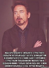  Ищу брутального, сильного, страстного Сальери, который будет бегать за Моцартом и добиваться его, а также будет горячим и страстным любовником. Малолетки и девушки мимо, только парни, жду Вас, о мой дикий итальянец! О себе: играю Моцарта.