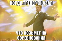 Когда тренер сказал Что возьмет на соревнования