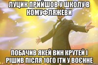 Луцик прийшов у школу в комуфляжеви Побачив якей вин крутей і рішив після 10го іти у воєнне