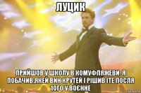 Луцик Прийшов у школу в комуфляжеви. Я побачив,якей вин крутей і рішив іте посля 10го у воєнне