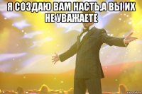 Я создаю вам Насть,а вы их не уважаете 