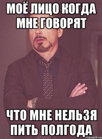 Моё лицо когда мне говорят что мне нельзя пить полгода