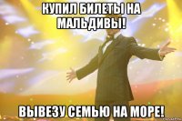 Купил билеты на Мальдивы! Вывезу семью на море!