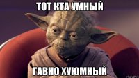 Тот кта умный Гавно хуюмный