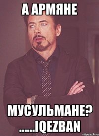 А Армяне Мусульмане? ......iqezban