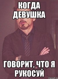 Когда девушка говорит, что я рукосуй