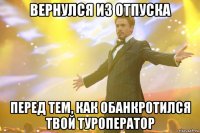 Вернулся из отпуска Перед тем, как обанкротился твой Туроператор