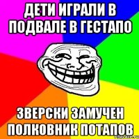 дети играли в подвале в гестапо зверски замучен полковник потапов