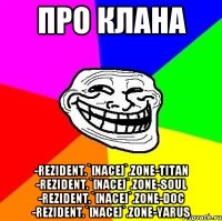 Про клана -ReziDent.`[Nace]`.Zone-Titan -ReziDent.`[Nace]`.Zone-Soul -ReziDent.`[Nace]`.Zone-Doc -ReziDent.`[Nace]`.Zone-Yarus