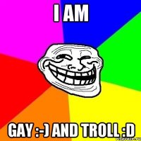 I Am Gay :-) and Troll :D