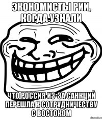 Экономисты рии, когда узнали что Россия из-за санкций перешла к сотрудничеству с востоком