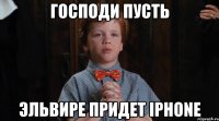 Господи пусть Эльвире придет IPhone