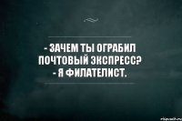 - Зачем ты ограбил почтовый экспресс? - Я филателист.