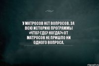 У матросов нет вопросов. За всю историю программы «Что? Где? Когда?» от матросов не пришло ни одного вопроса.