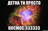 Детка ти просто Космос:333333