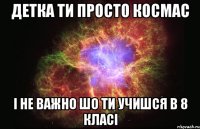 Детка ти просто косМас І не важно шо ти учишся в 8 класі