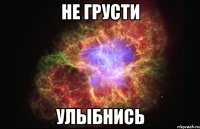 Не грусти улыбнись