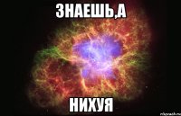 знаешь,а нихуя