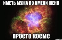 иметь мужа по имени Женя просто космс