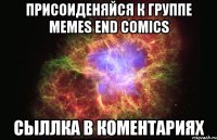 Присоиденяйся к группе MEMES end COMICS сыллка в коментариях