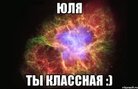 Юля Ты классная :)