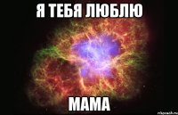 Я тебя люблю мама