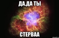 Да,да ты Стерваа