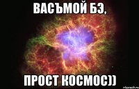 ВасЪмоЙ Бэ, Прост Космос))