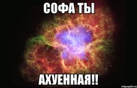 Софа ты Ахуенная!!