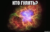 КТО ГУЛЯТЬ? 