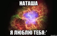 Наташа Я люблю тебя:*