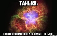 танька: золота*любима*жоночка*сумую_люблю**