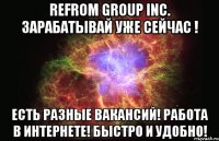 REfrom group inc. зарабатывай уже сейчас ! есть разные вакансий! работа в интернете! быстро и удобно!