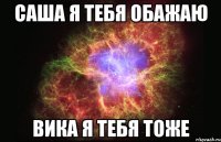 саша я тебя обажаю вика я тебя тоже