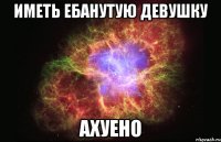 Иметь ебанутую девушку АХУЕНО