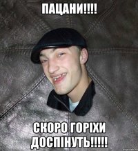 Пацани!!!! Скоро горіхи доспінуть!!!!!