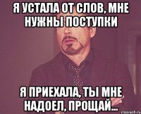 Я устала от слов, мне нужны поступки Я приехала, ты мне надоел, прощай...
