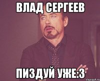 Влад Сергеев Пиздуй уже:3