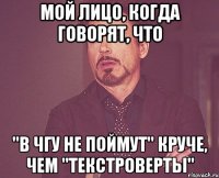 Мой лицо, когда говорят, что "В ЧГУ не поймут" круче, чем "Текстроверты"