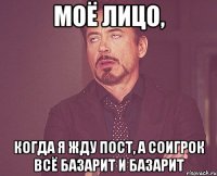моё лицо, когда я жду пост, а соигрок всё базарит и базарит