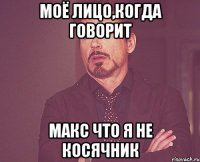 Моё лицо,когда говорит Макс что я не косячник
