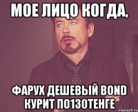 Мое лицо когда, Фарух дешевый Воnd курит по130тенге