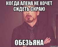 когда Алена не хочет сидеть скраю обезьяна