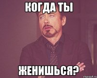 когда ты женишься?