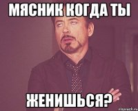 мясник когда ты женишься?